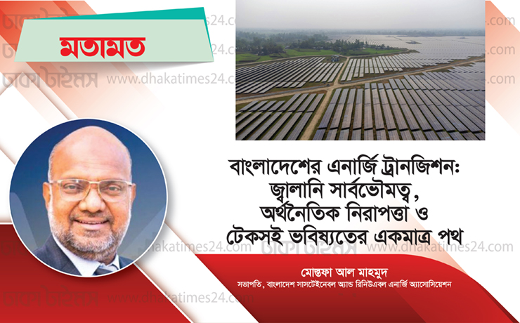 বাংলাদেশের এনার্জি ট্রানজিশন: জ্বালানি সার্বভৌমত্ব, অর্থনৈতিক নিরাপত্তা ও টেকসই ভবিষ্যতের একমাত্র পথ