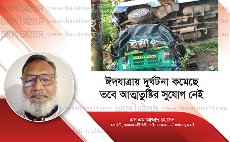 ঈদযাত্রায় দুর্ঘটনা কমেছে, তবে আত্মতুষ্টির সুযোগ নেই: এস এম আজাদ হোসেন