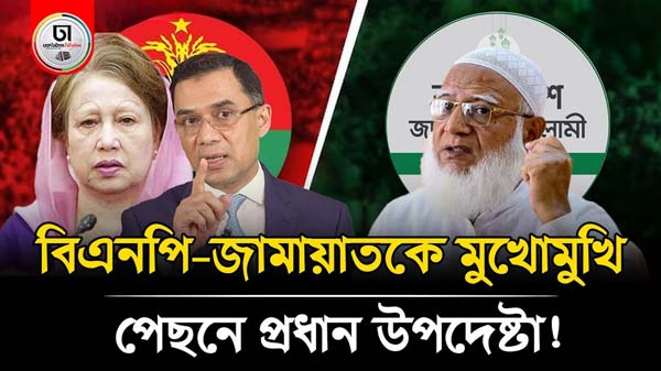 প্রধান উপদেষ্টা নির্বাচনের সময় ঘোষণা করে বিএনপি-জামায়াতকে মুখোমুখি দাঁড় করালেন?